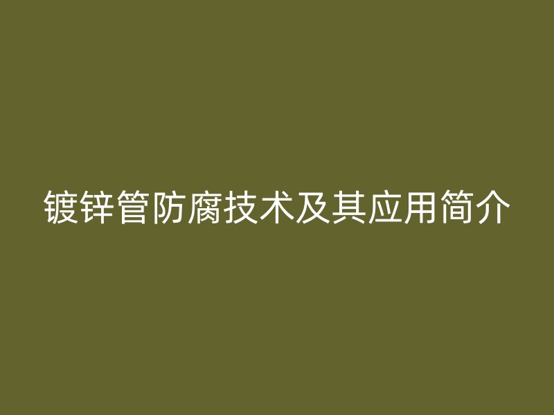 镀锌管防腐技术及其应用简介