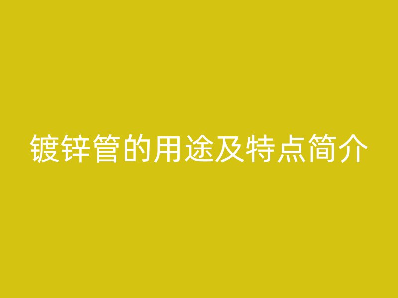 镀锌管的用途及特点简介