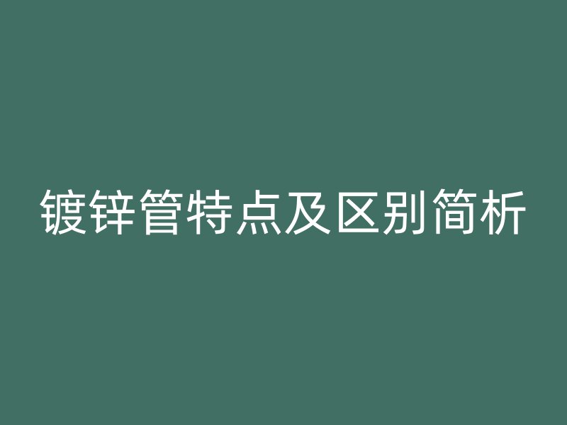 镀锌管特点及区别简析