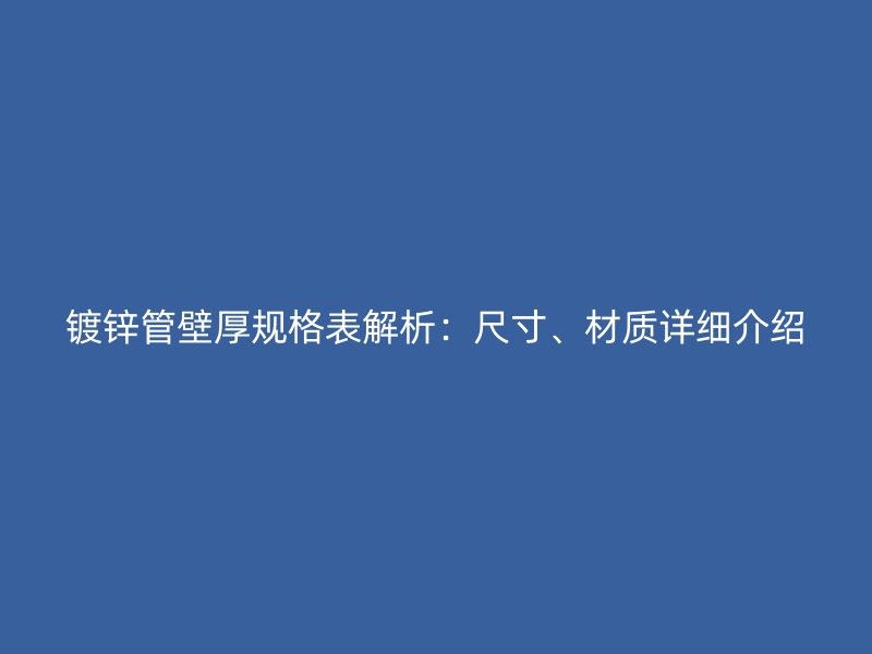 镀锌管壁厚规格表解析:尺寸、材质详细介绍