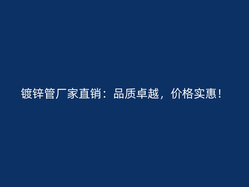 镀锌管厂家直销：品质卓越，价格实惠！