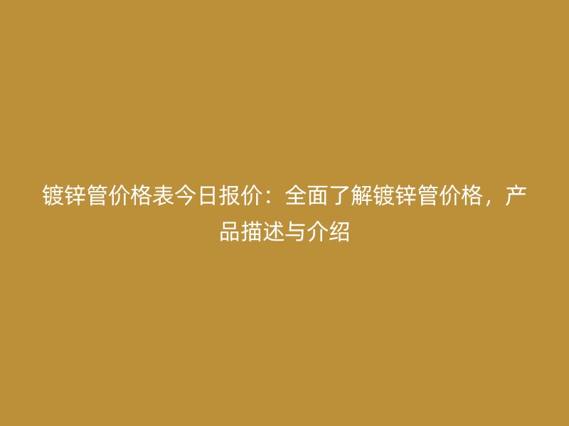 镀锌管价格表今日报价：全面了解镀锌管价格，产品描述与介绍