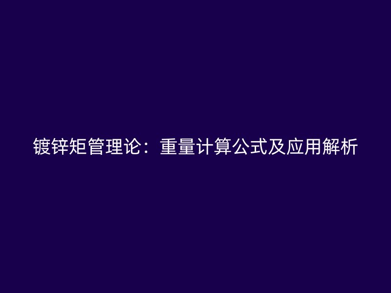 镀锌矩管理论:重量计算公式及应用解析