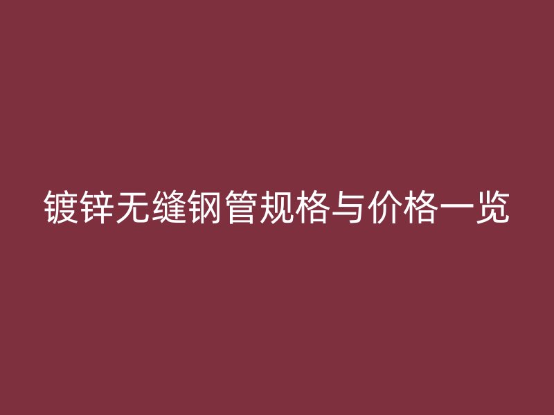 镀锌无缝钢管规格与价格一览