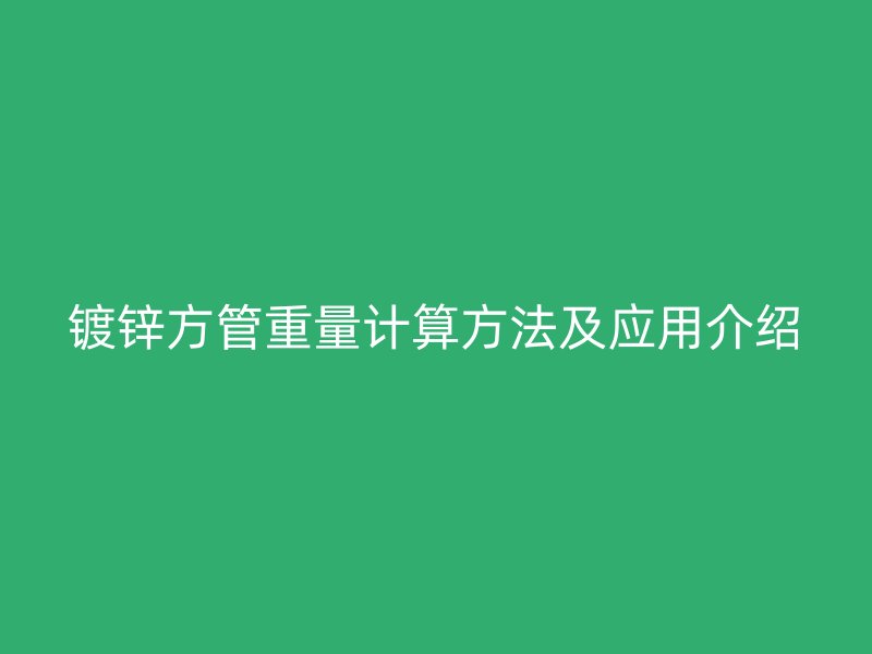 镀锌方管重量计算方法及应用介绍