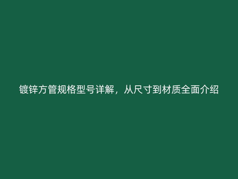 镀锌方管规格型号详解，从尺寸到材质全面介绍