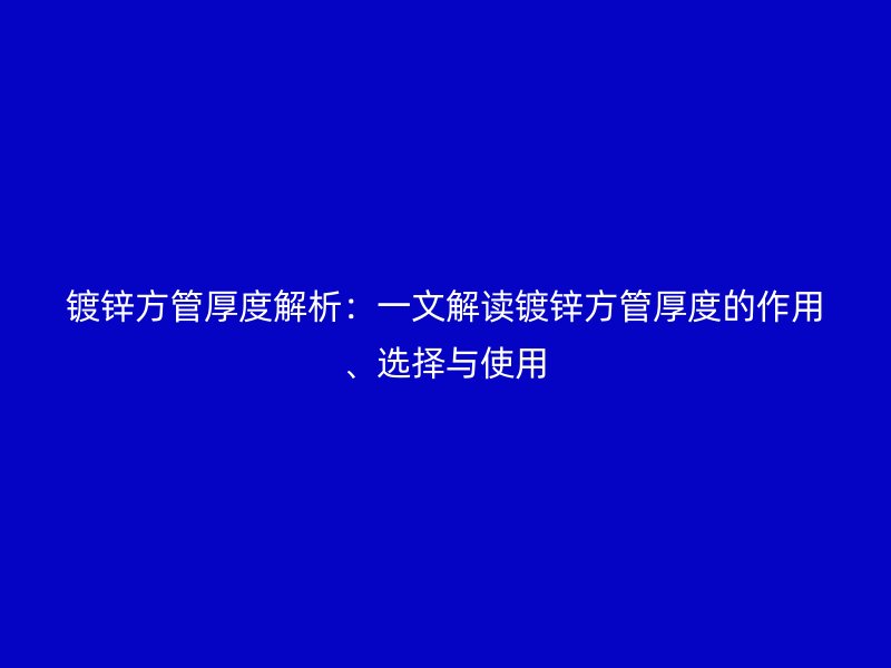 镀锌方管厚度解析:一文解读镀锌方管厚度的作用、选择与使用