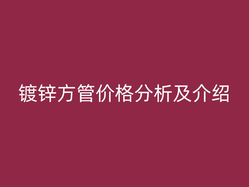 镀锌方管价格分析及介绍