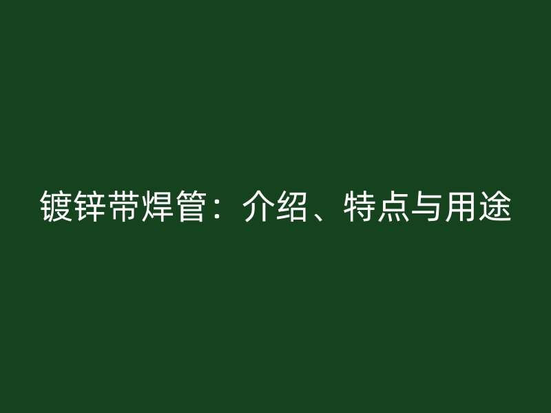 镀锌带焊管:介绍、特点与用途