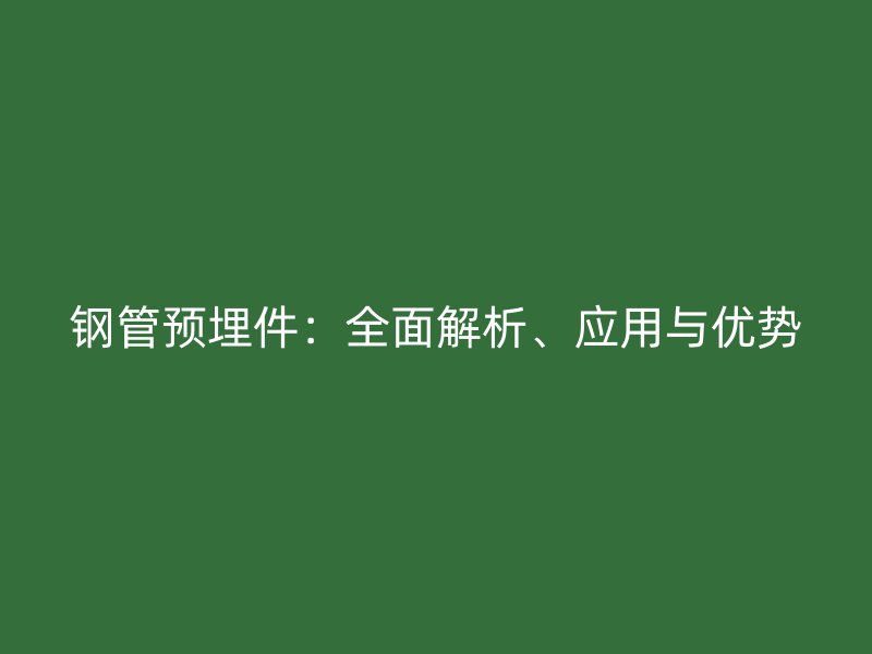 钢管预埋件：全面解析、应用与优势