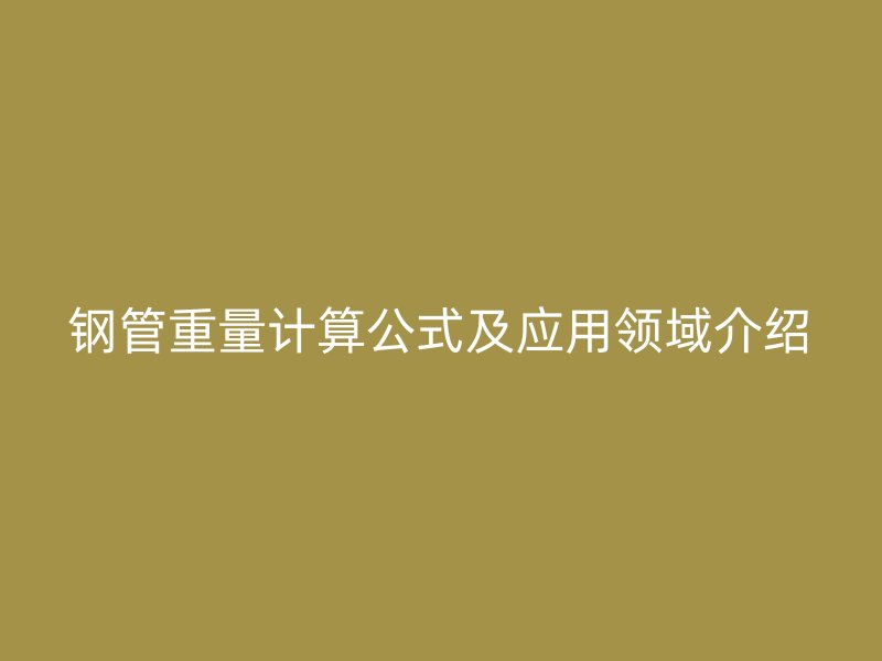 钢管重量计算公式及应用领域介绍