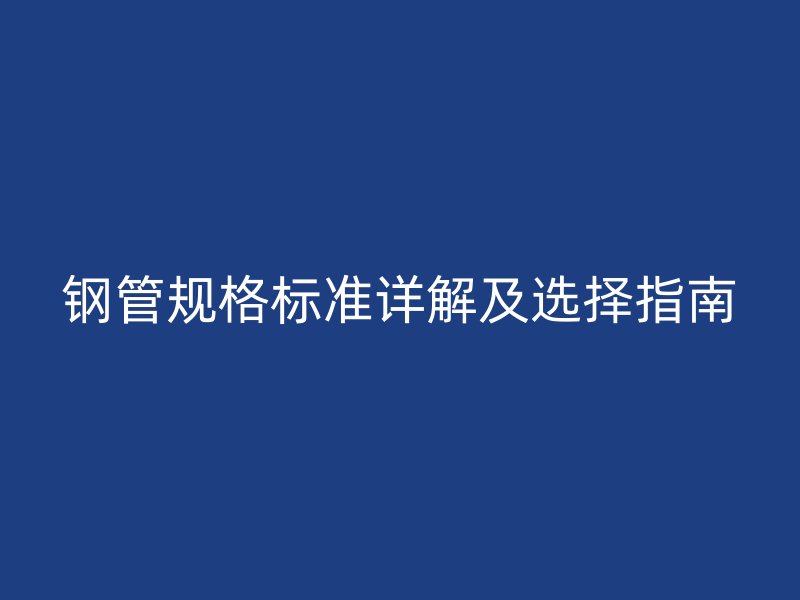 钢管规格标准详解及选择指南