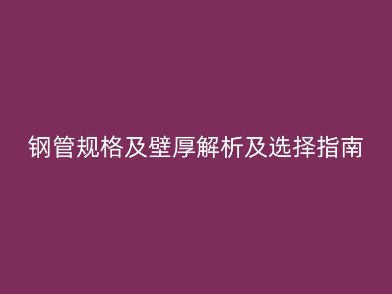钢管规格及壁厚解析及选择指南