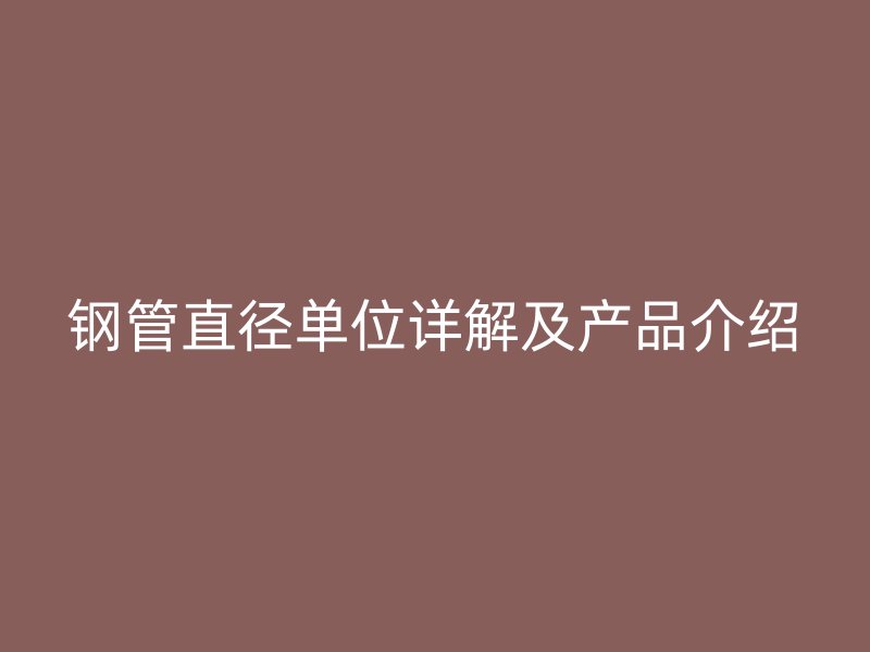 钢管直径单位详解及产品介绍