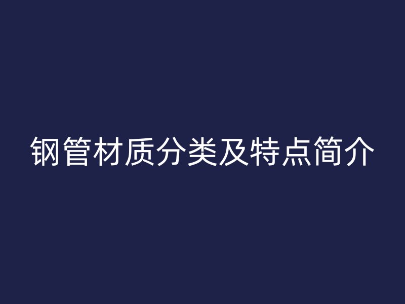 钢管材质分类及特点简介