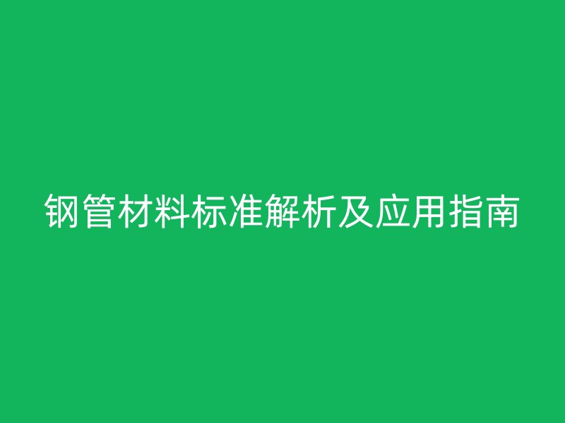 钢管材料标准解析及应用指南