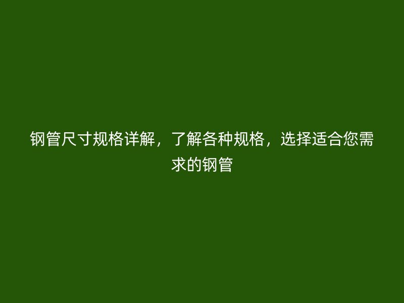 钢管尺寸规格详解，了解各种规格，选择适合您需求的钢管