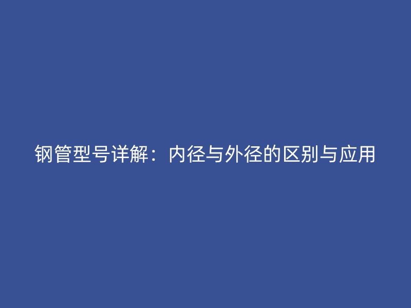 钢管型号详解:内径与外径的区别与应用