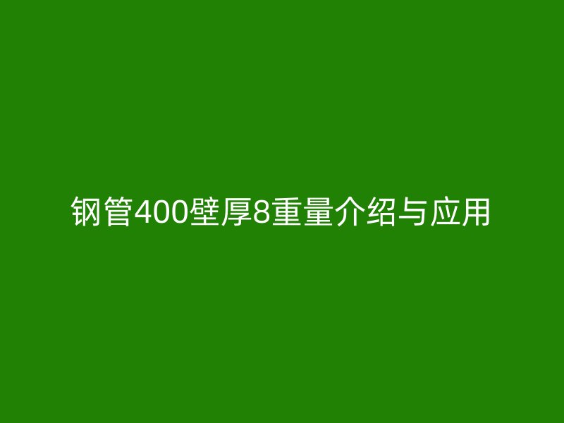 钢管400壁厚8重量介绍与应用