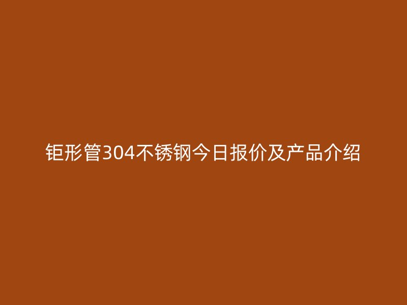 钜形管304不锈钢今日报价及产品介绍