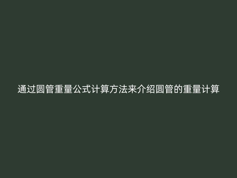 通过圆管重量公式计算方法来介绍圆管的重量计算