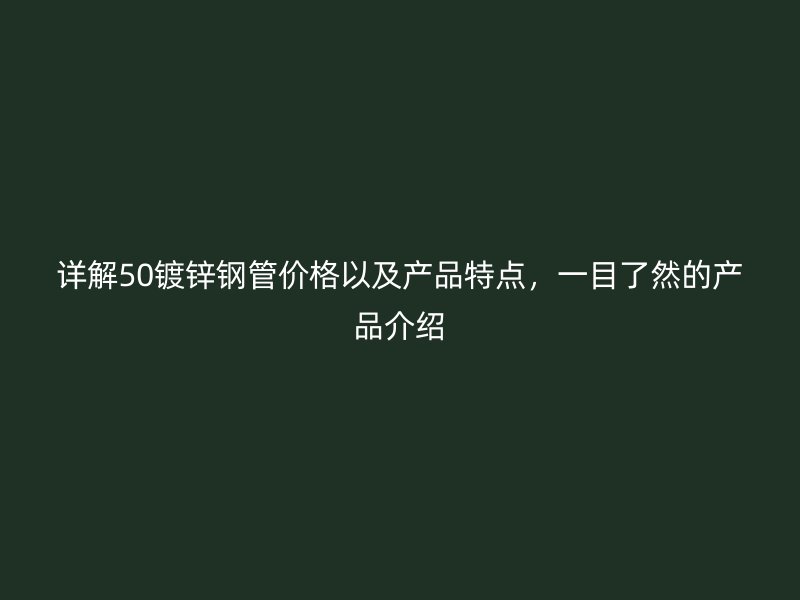 详解50镀锌钢管价格以及产品特点，一目了然的产品介绍