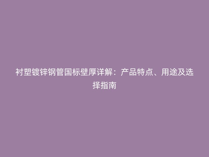 衬塑镀锌钢管国标壁厚详解：产品特点、用途及选择指南