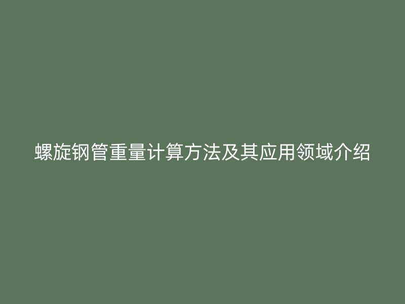 螺旋钢管重量计算方法及其应用领域介绍
