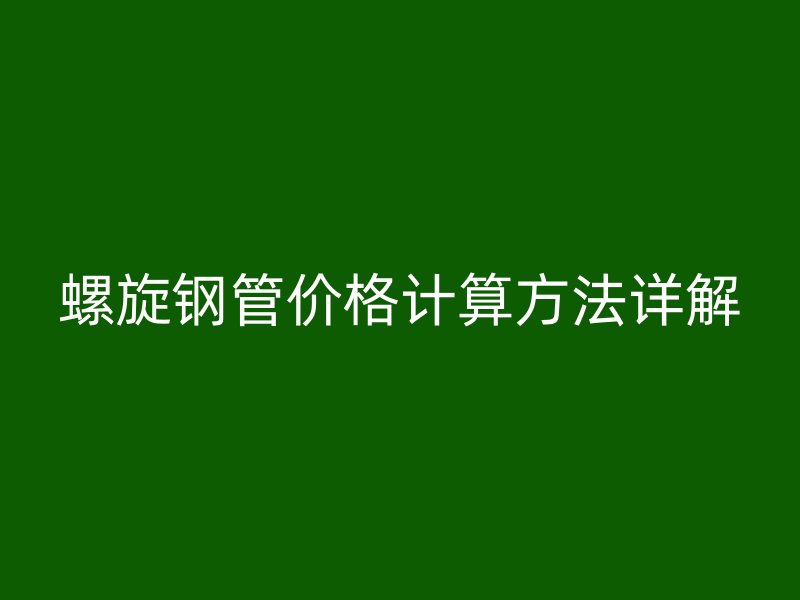 螺旋钢管价格计算方法详解