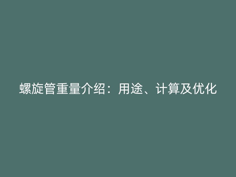 螺旋管重量介绍：用途、计算及优化