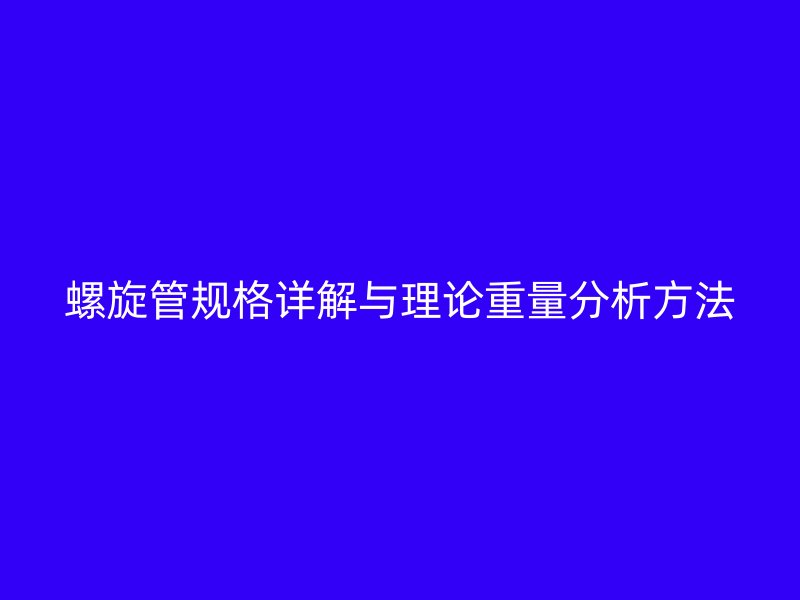 螺旋管规格详解与理论重量分析方法