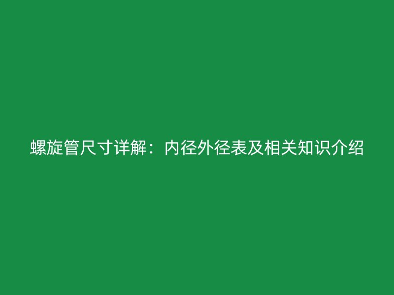 螺旋管尺寸详解：内径外径表及相关知识介绍