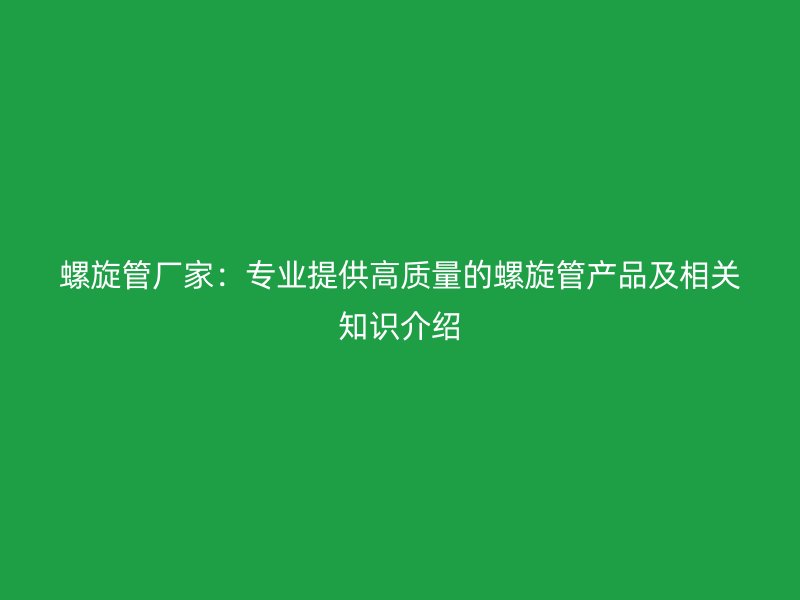 螺旋管厂家：专业提供高质量的螺旋管产品及相关知识介绍