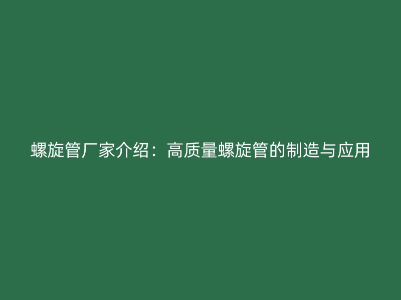 螺旋管厂家介绍:高质量螺旋管的制造与应用