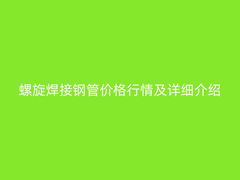 螺旋焊接钢管价格行情及详细介绍