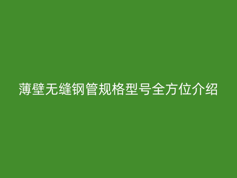 薄壁无缝钢管规格型号全方位介绍