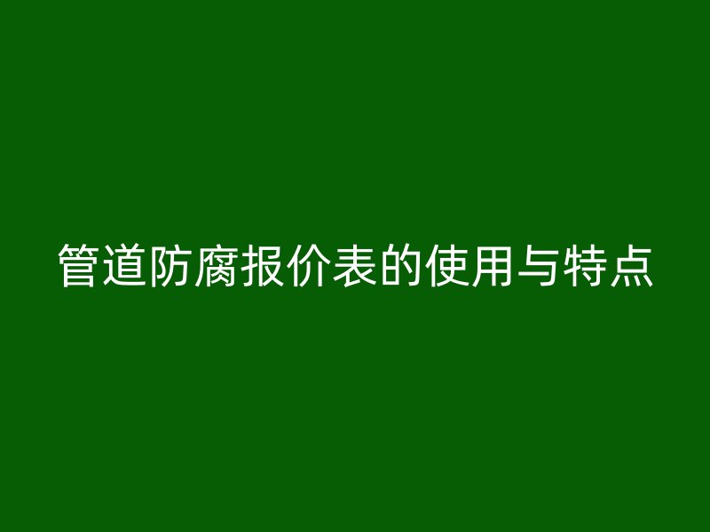 管道防腐报价表的使用与特点