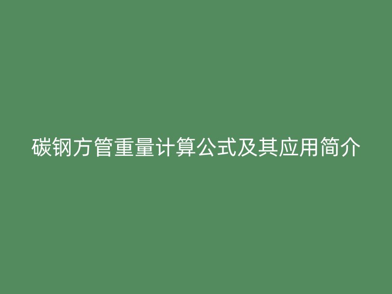 碳钢方管重量计算公式及其应用简介