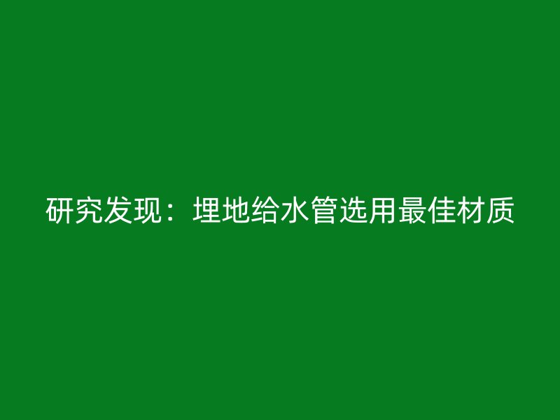 研究发现：埋地给水管选用最佳材质