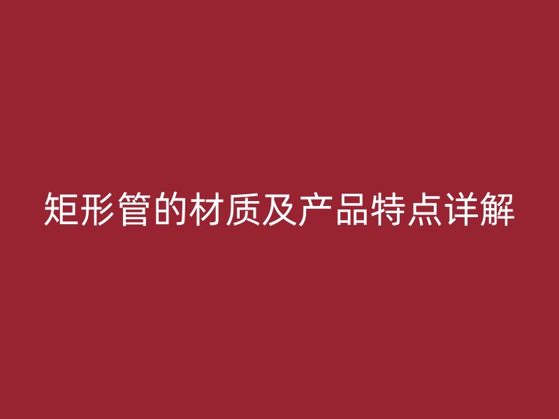 矩形管的材质及产品特点详解