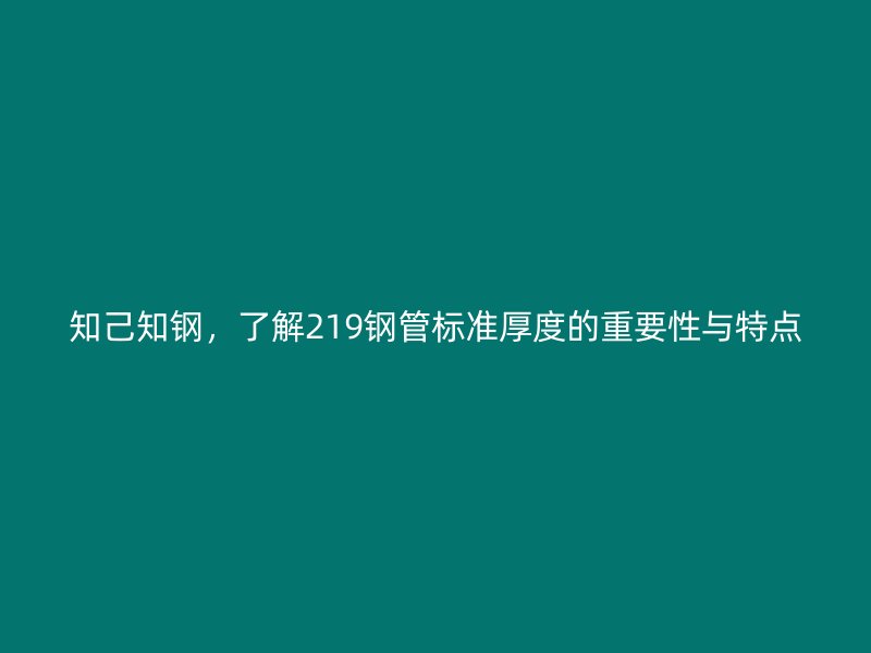 知己知钢,了解219钢管标准厚度的重要性与特点