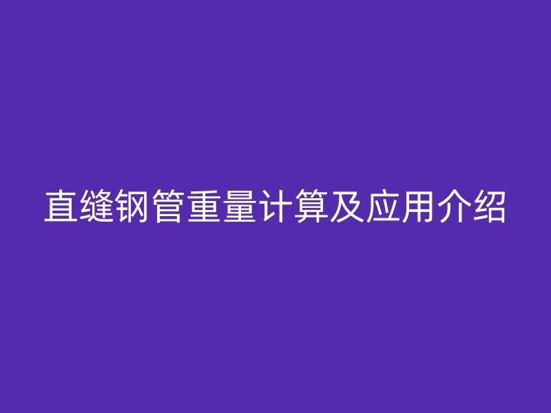 直缝钢管重量计算及应用介绍
