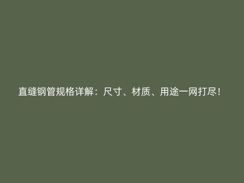 直缝钢管规格详解:尺寸、材质、用途一网打尽!