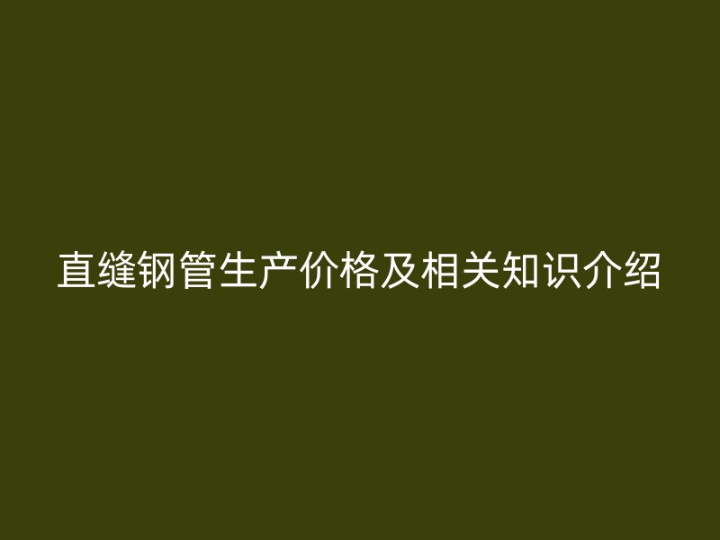 直缝钢管生产价格及相关知识介绍