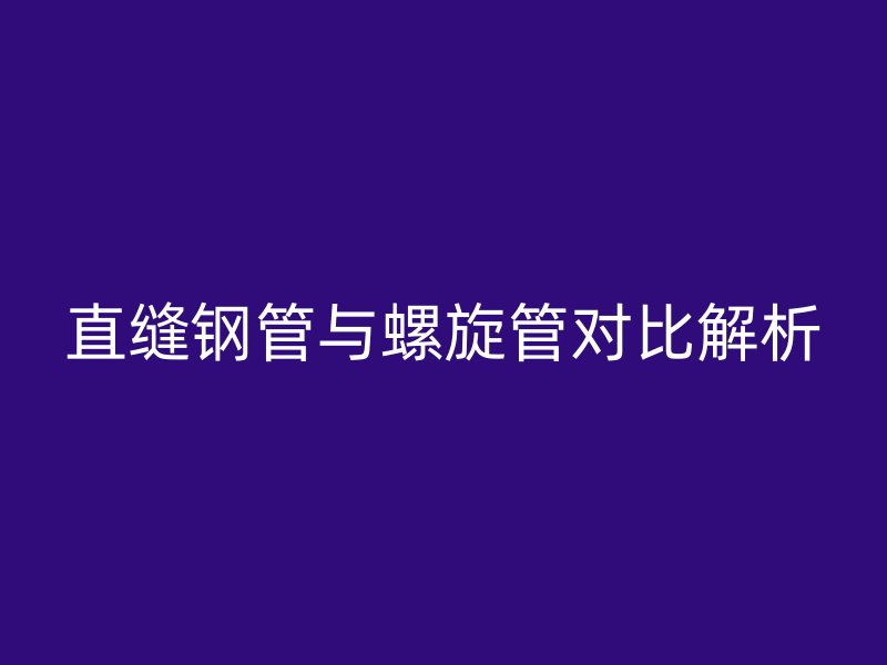 直缝钢管与螺旋管对比解析