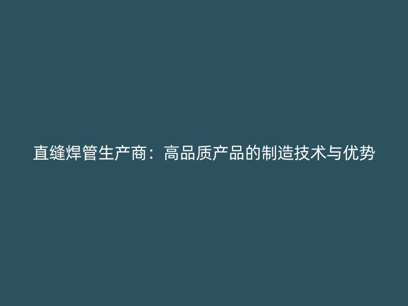 直缝焊管生产商：高品质产品的制造技术与优势