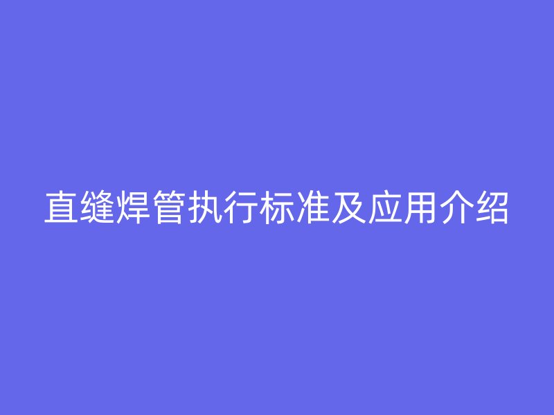 直缝焊管执行标准及应用介绍