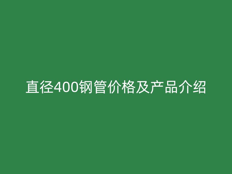 直径400钢管价格及产品介绍