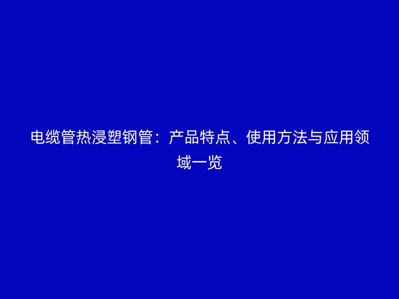 电缆管热浸塑钢管：产品特点、使用方法与应用领域一览
