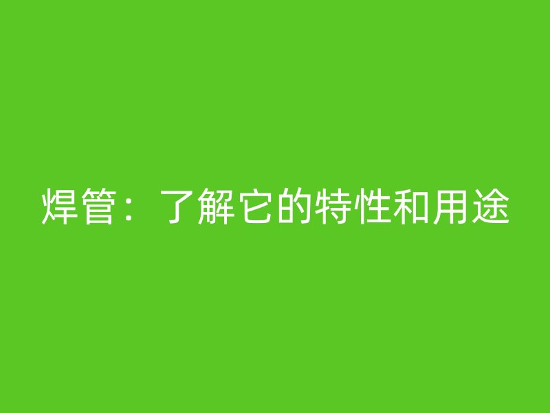 焊管：了解它的特性和用途